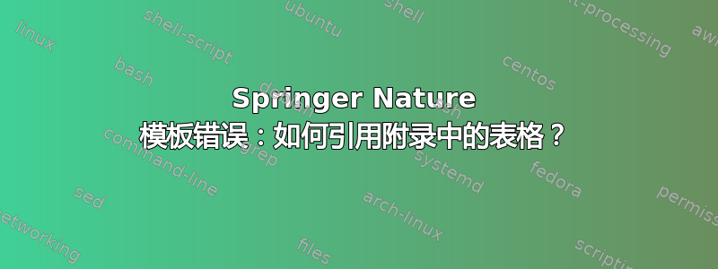 Springer Nature 模板错误：如何引用附录中的表格？