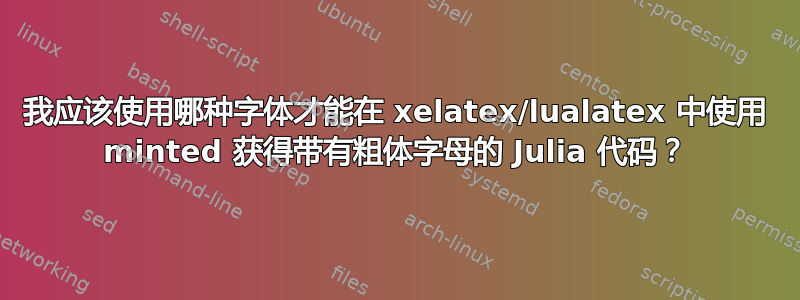 我应该使用哪种字体才能在 xelatex/lualatex 中使用 minted 获得带有粗体字母的 Julia 代码？