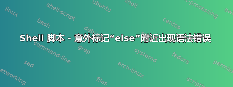 Shell 脚本 - 意外标记“else”附近出现语法错误