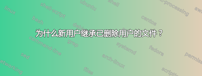 为什么新用户继承已删除用户的文件？