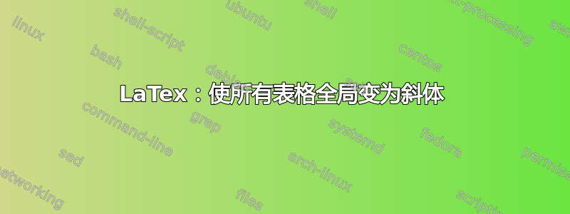 LaTex：使所有表格全局变为斜体