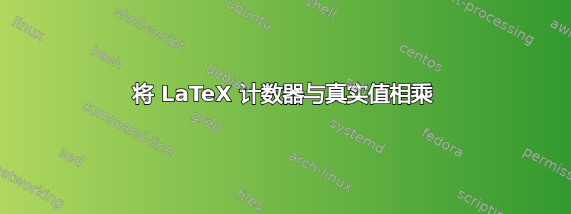 将 LaTeX 计数器与真实值相乘