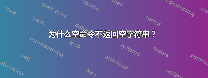 为什么空命令不返回空字符串？