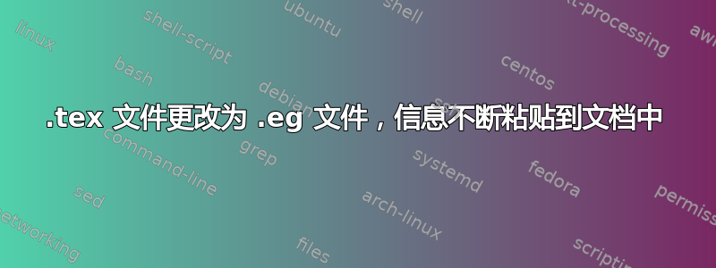 .tex 文件更改为 .eg 文件，信息不断粘贴到文档中