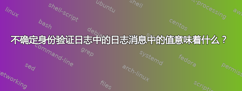 不确定身份验证日志中的日志消息中的值意味着什么？