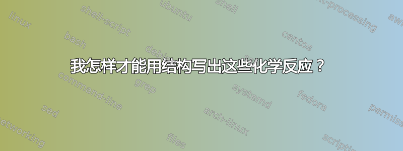 我怎样才能用结构写出这些化学反应？