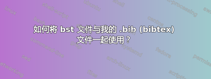 如何将 bst 文件与我的 .bib (bibtex) 文件一起使用？