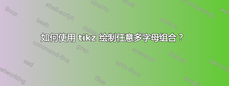 如何使用 tikz 绘制任意多字母组合？