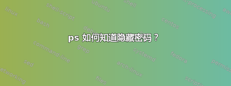 ps 如何知道隐藏密码？