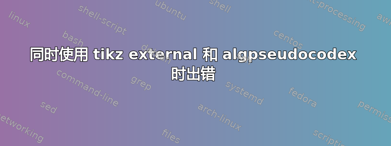 同时使用 tikz external 和 algpseudocodex 时出错