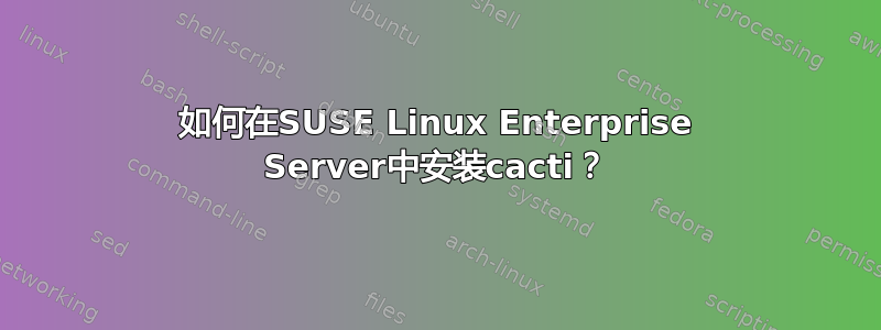 如何在SUSE Linux Enterprise Server中安装cacti？