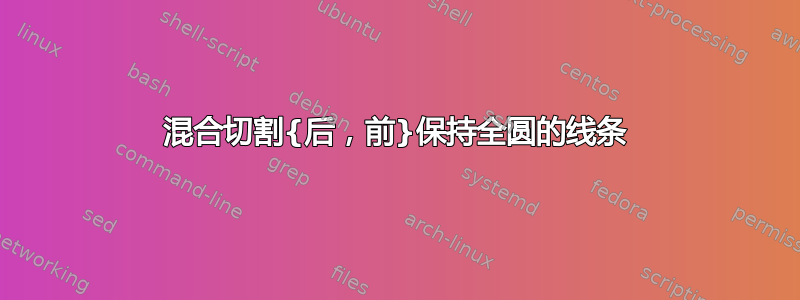 混合切割{后，前}保持全圆的线条