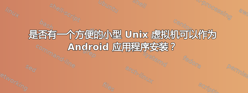 是否有一个方便的小型 Unix 虚拟机可以作为 Android 应用程序安装？