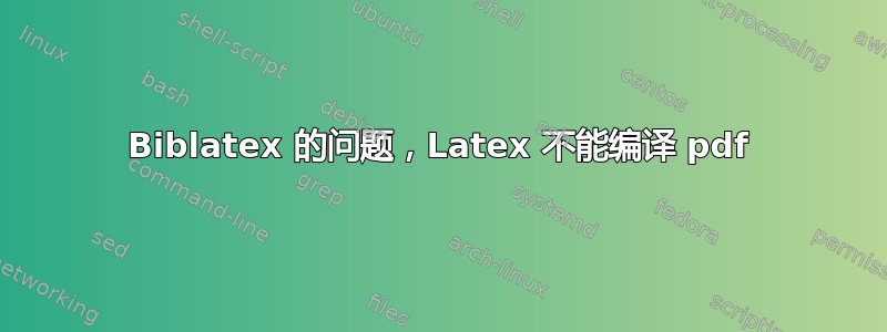 Biblatex 的问题，Latex 不能编译 pdf