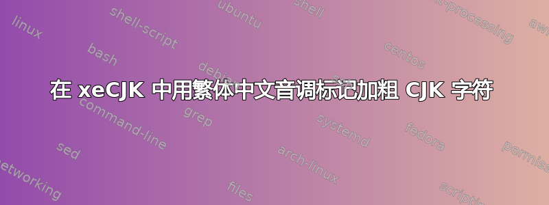 在 xeCJK 中用繁体中文音调标记加粗 CJK 字符