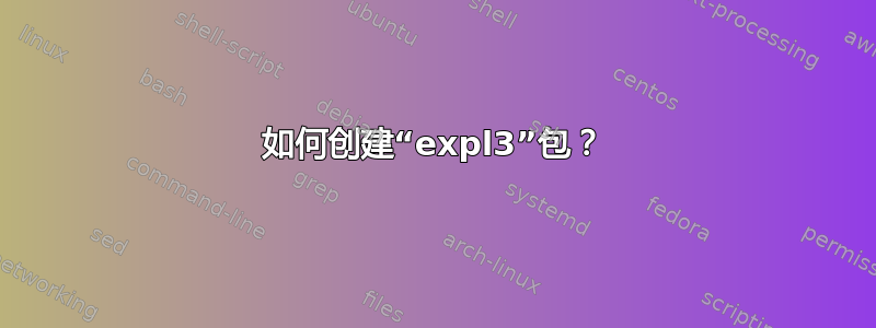 如何创建“expl3”包？