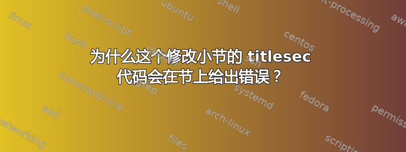 为什么这个修改小节的 titlesec 代码会在节上给出错误？