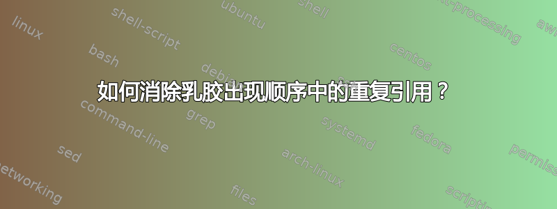 如何消除乳胶出现顺序中的重复引用？