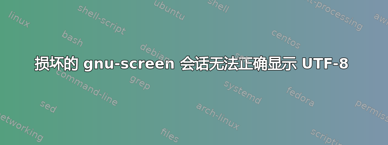 损坏的 gnu-screen 会话无法正确显示 UTF-8