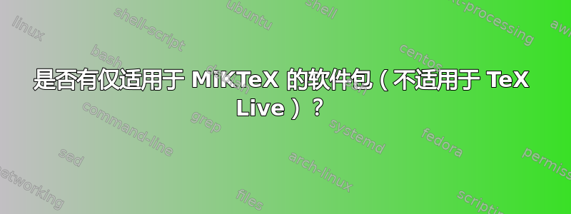 是否有仅适用于 MiKTeX 的软件包（不适用于 TeX Live）？