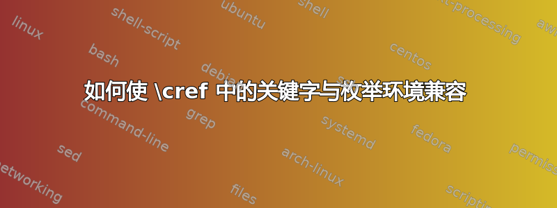 如何使 \cref 中的关键字与枚举环境兼容