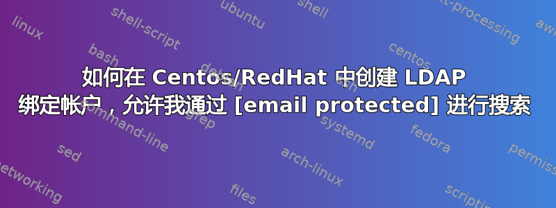 如何在 Centos/RedHat 中创建 LDAP 绑定帐户，允许我通过 [email protected] 进行搜索