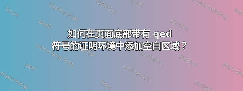 如何在页面底部带有 qed 符号的证明环境中添加空白区域？