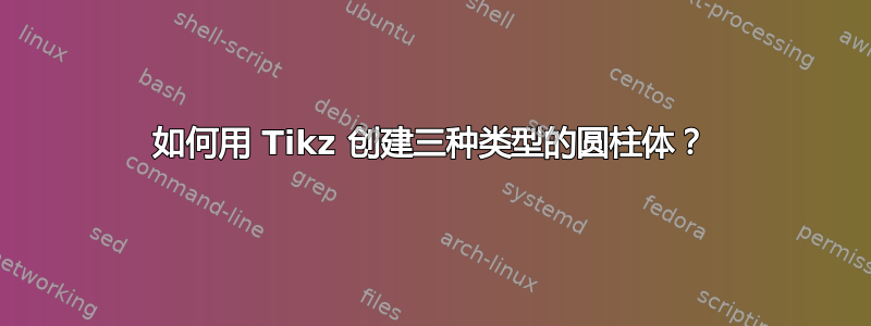 如何用 Tikz 创建三种类型的圆柱体？