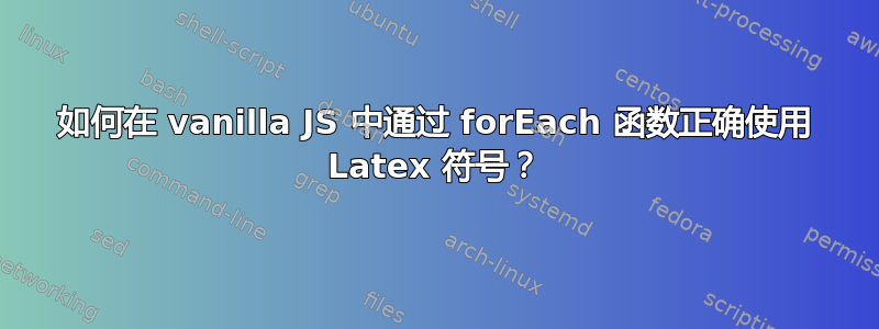 如何在 vanilla JS 中通过 forEach 函数正确使用 Latex 符号？