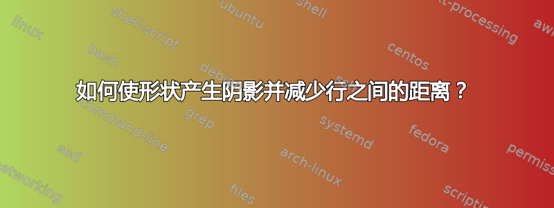 如何使形状产生阴影并减少行之间的距离？