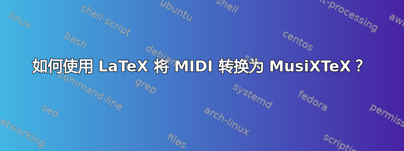 如何使用 LaTeX 将 MIDI 转换为 MusiXTeX？