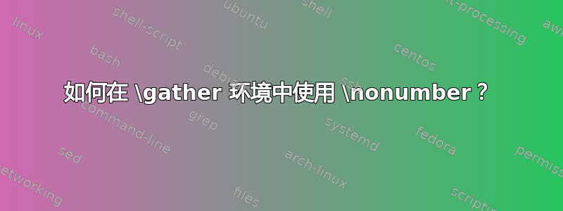 如何在 \gather 环境中使用 \nonumber？