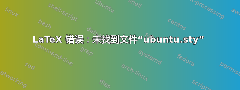 LaTeX 错误：未找到文件“ubuntu.sty”