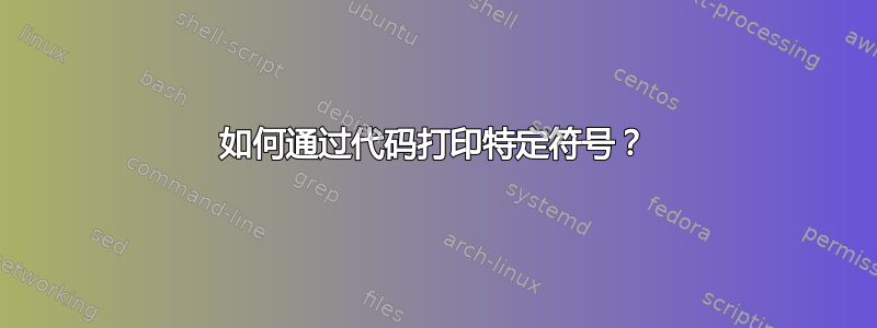 如何通过代码打印特定符号？