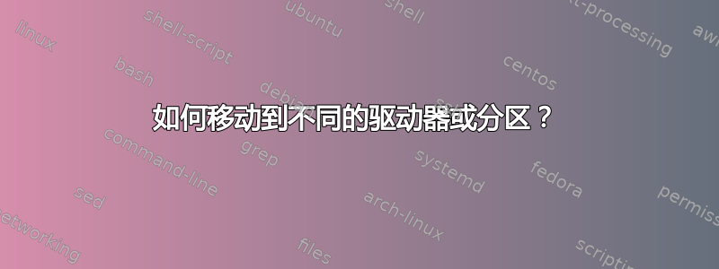 如何移动到不同的驱动器或分区？