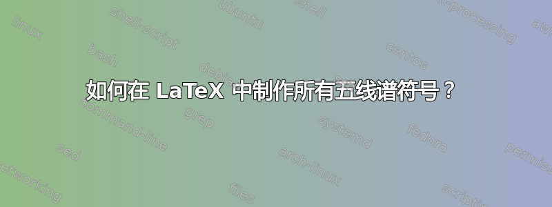 如何在 LaTeX 中制作所有五线谱符号？