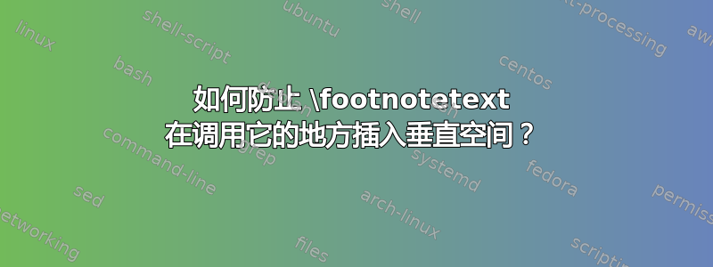 如何防止 \footnotetext 在调用它的地方插入垂直空间？