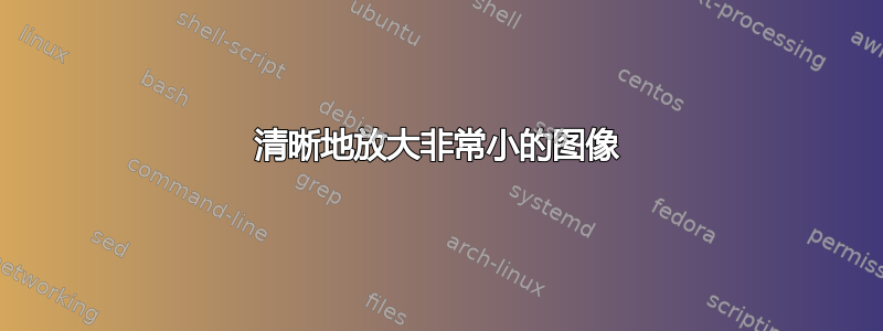 清晰地放大非常小的图像