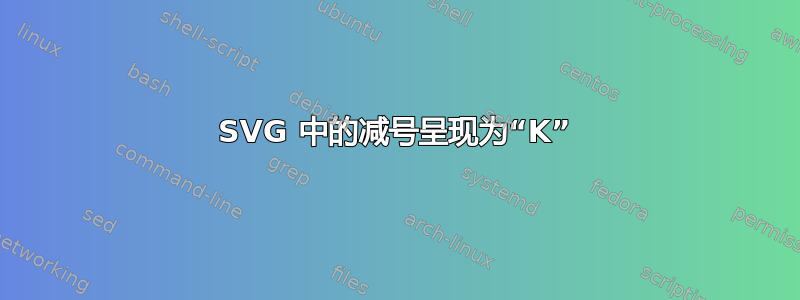 SVG 中的减号呈现为“K”