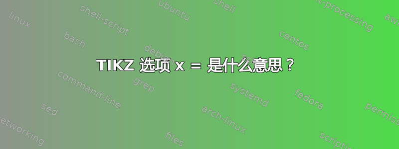 TIKZ 选项 x = 是什么意思？