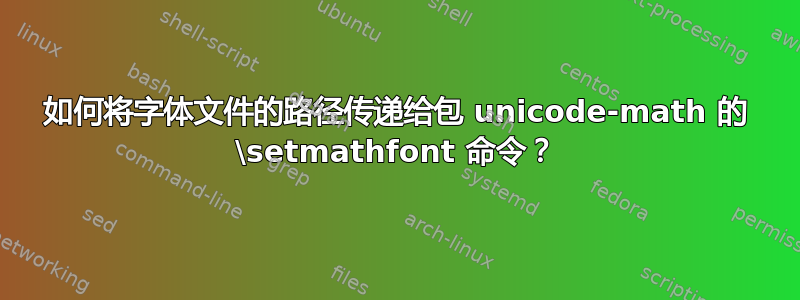 如何将字体文件的路径传递给包 unicode-math 的 \setmathfont 命令？