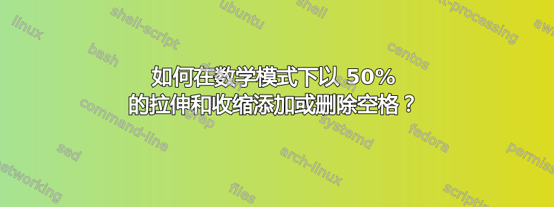 如何在数学模式下以 50% 的拉伸和收缩添加或删除空格？