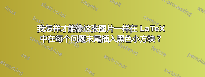 我怎样才能像这张图片一样在 LaTeX 中在每个问题末尾插入黑色小方块？