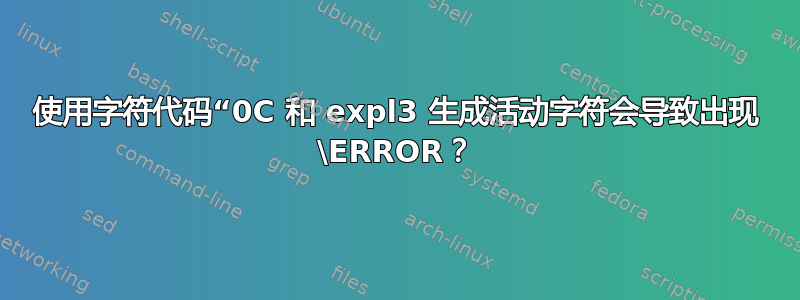 使用字符代码“0C 和 expl3 生成活动字符会导致出现 \ERROR？