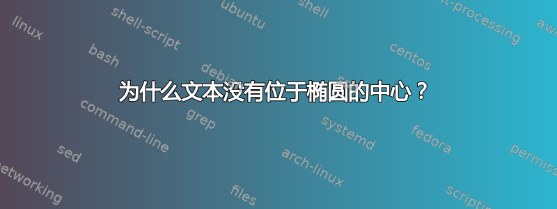 为什么文本没有位于椭圆的中心？