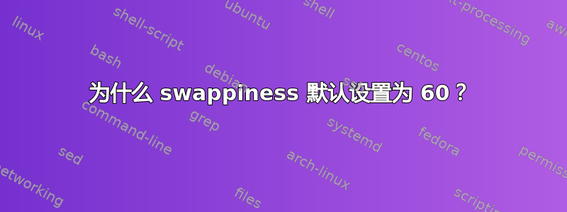 为什么 swappiness 默认设置为 60？