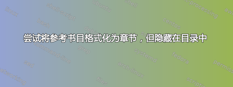 尝试将参考书目格式化为章节，但隐藏在目录中