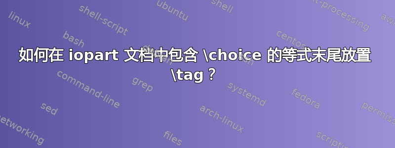 如何在 iopart 文档中包含 \choice 的等式末尾放置 \tag？