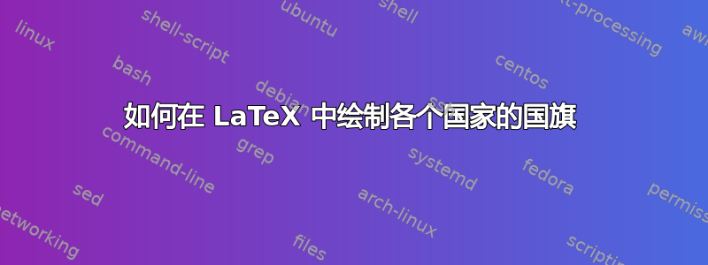 如何在 LaTeX 中绘制各个国家的国旗