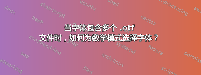 当字体包含多个 .otf 文件时，如何为数学模式选择字体？